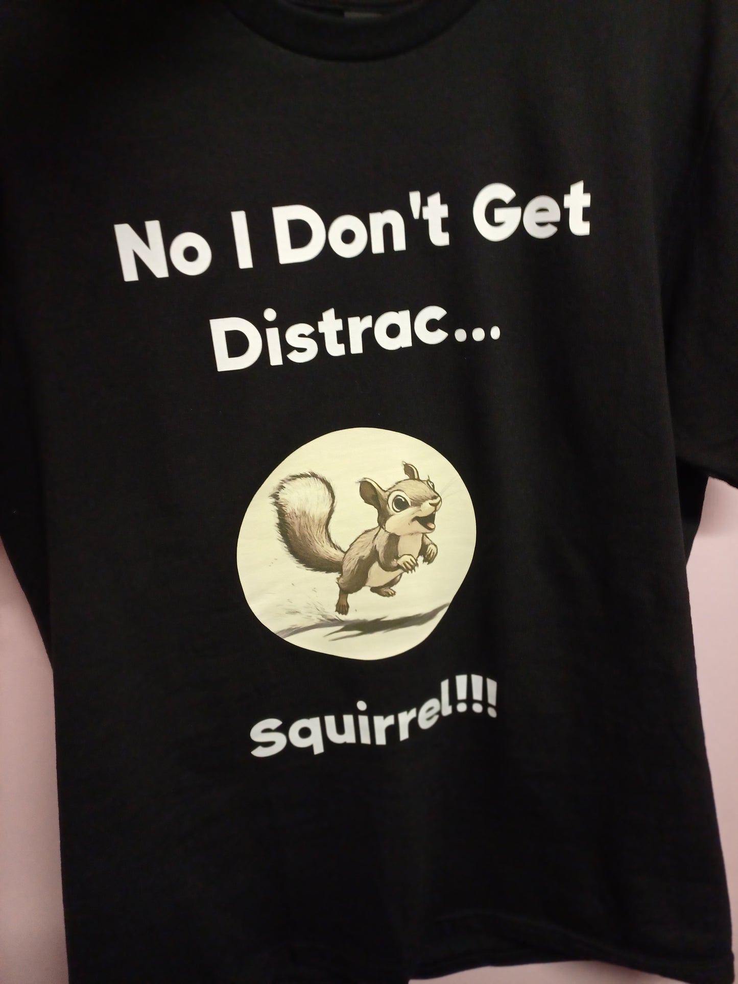 T -Shirt I Don't Get Distracted easily! SQUIRREL!!!