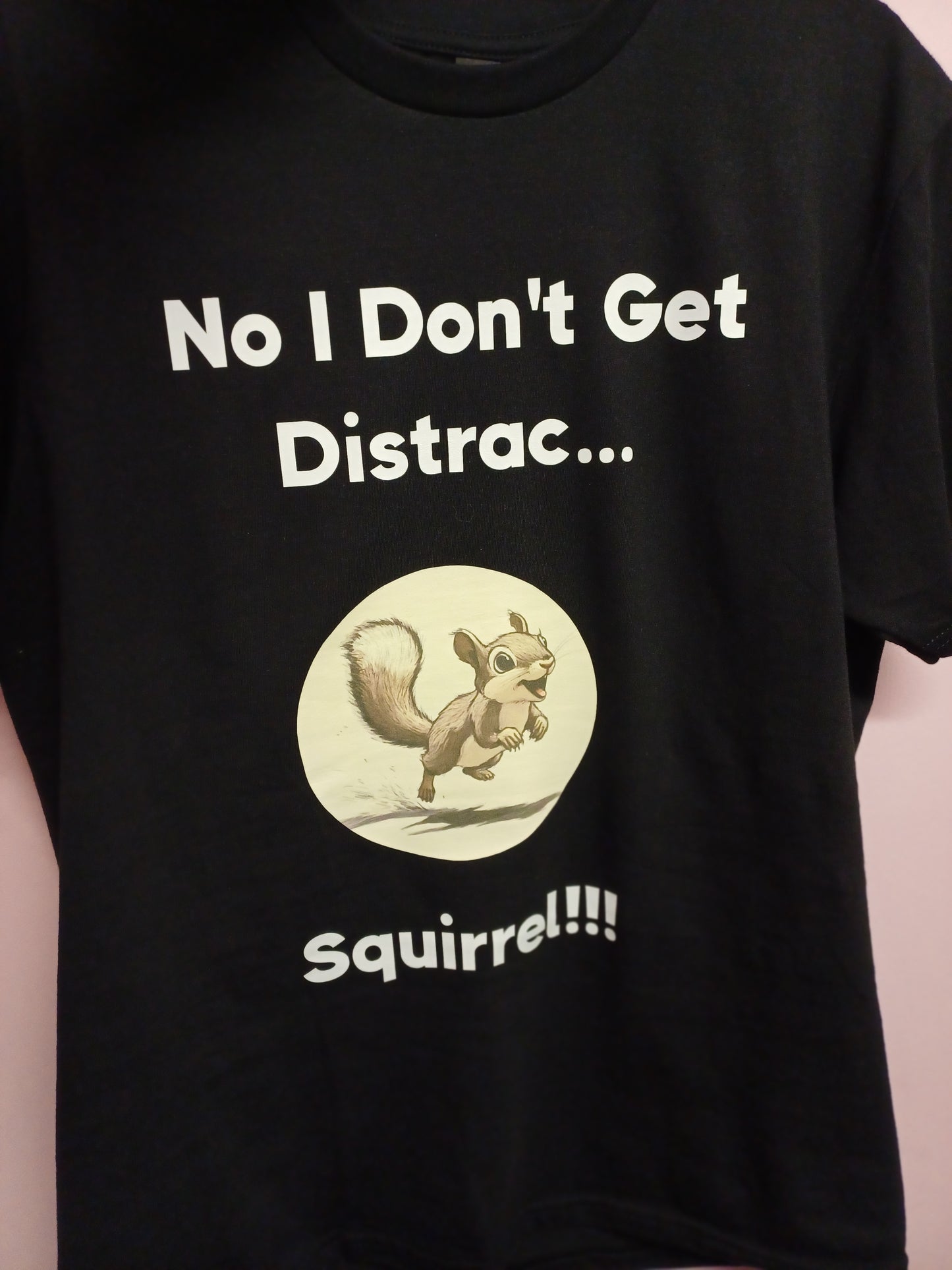 T -Shirt I Don't Get Distracted easily! SQUIRREL!!!