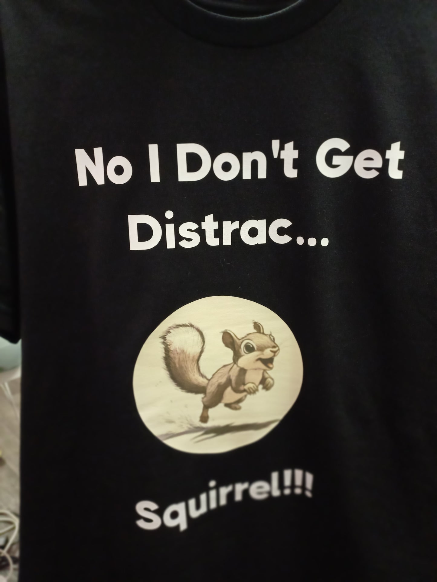 T -Shirt I Don't Get Distracted easily! SQUIRREL!!!